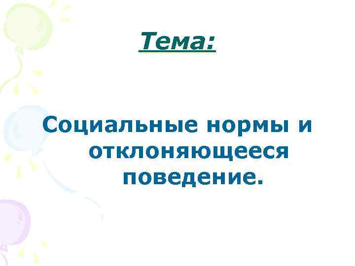  Тема:  Социальные нормы и  отклоняющееся поведение. 