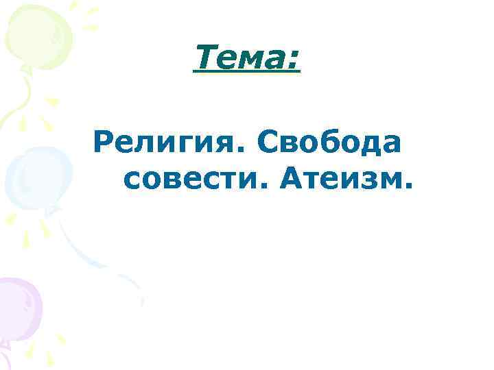  Тема:  Религия. Свобода совести. Атеизм. 