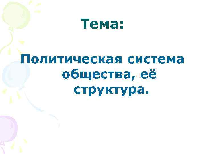   Тема:  Политическая система общества, её  структура. 
