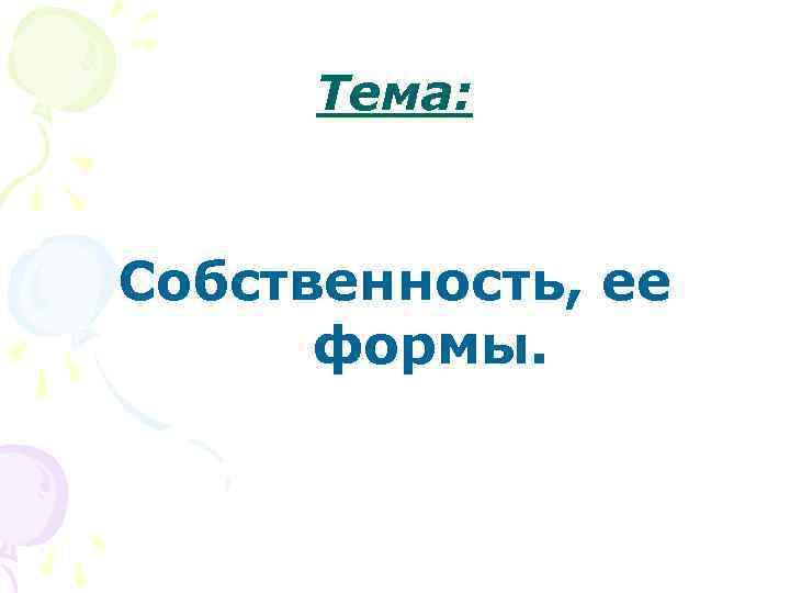 Тема:  Собственность, ее  формы. 
