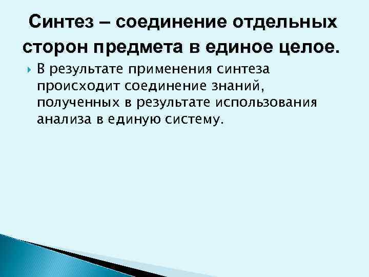  Синтез – соединение отдельных сторон предмета в единое целое. В результате применения синтеза
