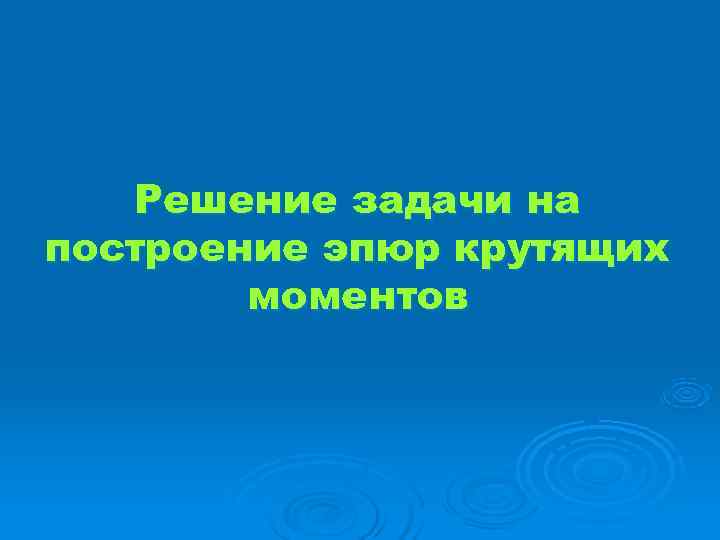  Решение задачи на построение эпюр крутящих   моментов 