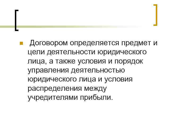 n  Договором определяется предмет и цели деятельности юридического лица, а также условия и