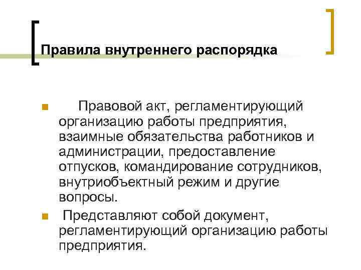 Правила внутреннего распорядка  n Правовой акт, регламентирующий организацию работы предприятия, взаимные обязательства работников