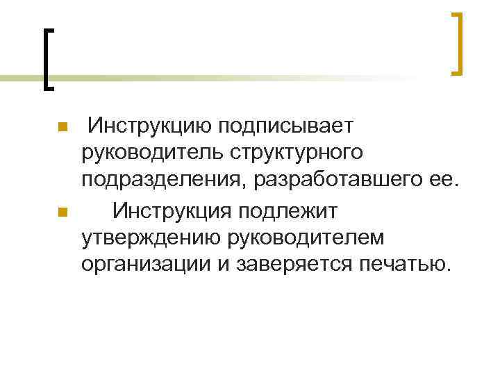 n  Инструкцию подписывает руководитель структурного подразделения, разработавшего ее. n Инструкция подлежит утверждению руководителем