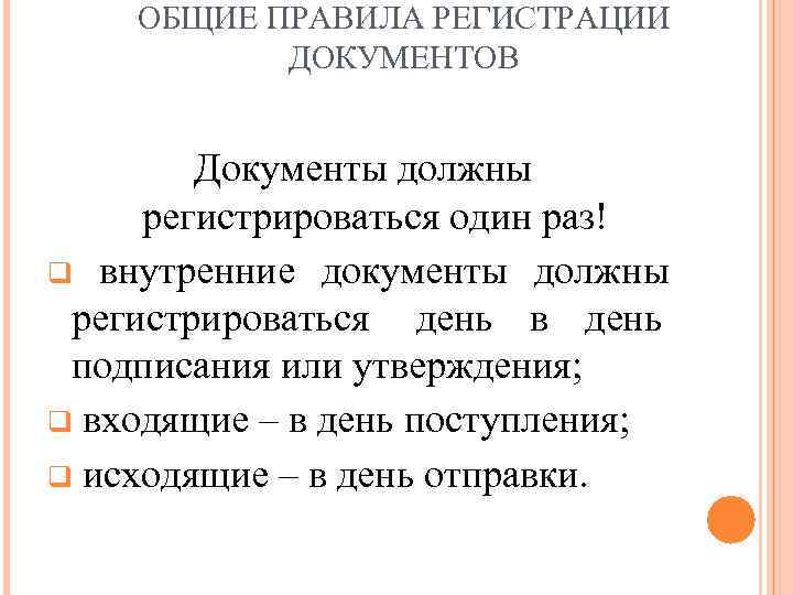   ОБЩИЕ ПРАВИЛА РЕГИСТРАЦИИ  ДОКУМЕНТОВ  Документы должны регистрироваться один раз! q