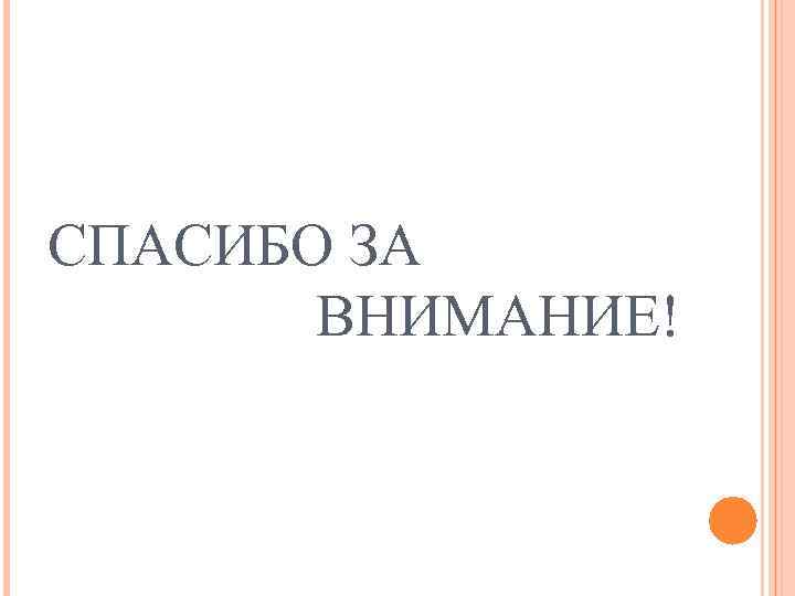 СПАСИБО ЗА  ВНИМАНИЕ! 