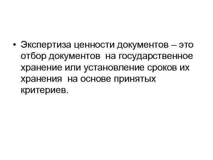  • Экспертиза ценности документов – это  отбор документов на государственное  хранение