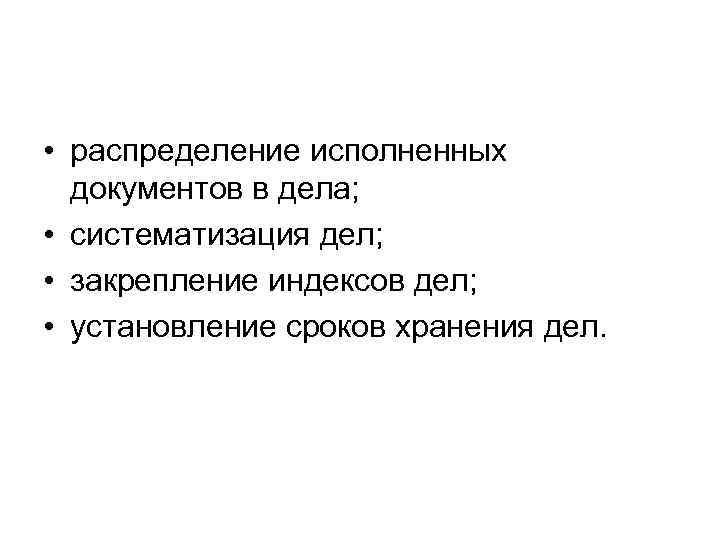  • распределение исполненных  документов в дела;  • систематизация дел;  •