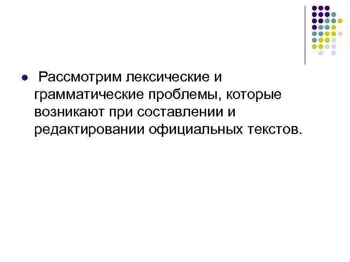 l  Рассмотрим лексические и грамматические проблемы, которые возникают при составлении и редактировании официальных