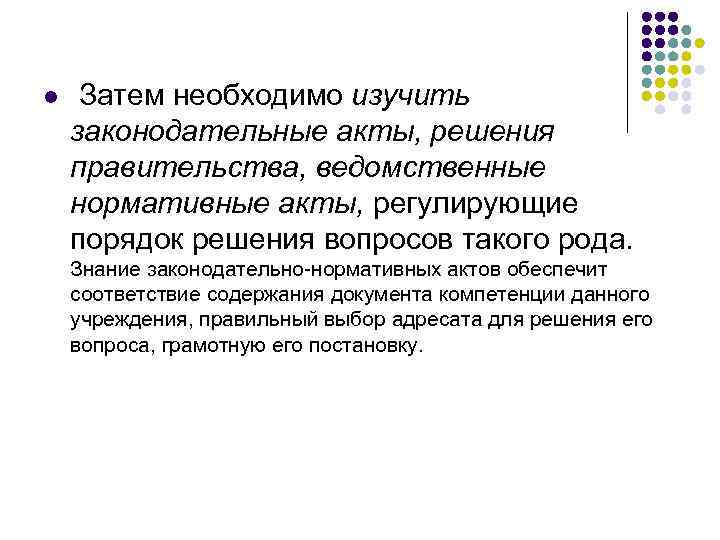 l  Затем необходимо изучить законодательные акты, решения правительства, ведомственные нормативные акты, регулирующие порядок
