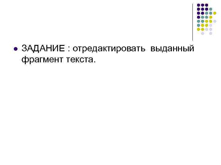 l  ЗАДАНИЕ : отредактировать выданный фрагмент текста. 
