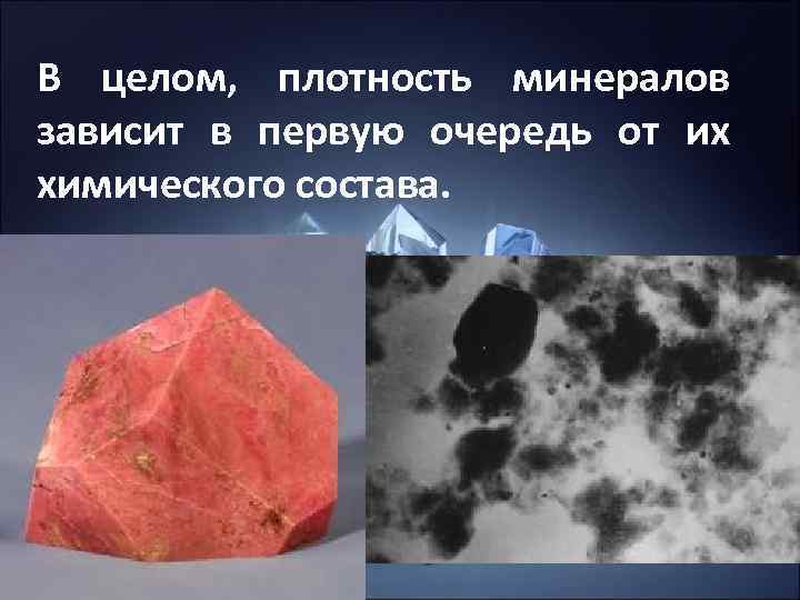В целом, плотность минералов зависит в первую очередь от их химического состава. В целом, плотность минералов зависит в первую очередь от их химического состава.