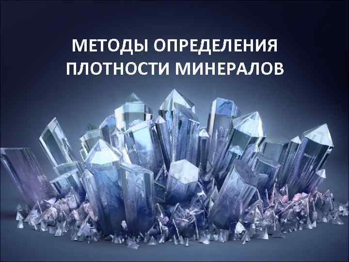 МЕТОДЫ ОПРЕДЕЛЕНИЯ ПЛОТНОСТИ МИНЕРАЛОВ МЕТОДЫ ОПРЕДЕЛЕНИЯ ПЛОТНОСТИ МИНЕРАЛОВ
