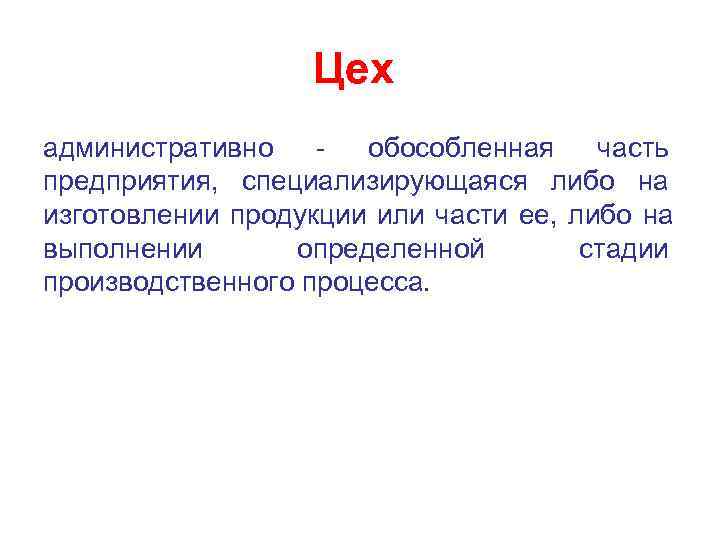      Цех административно - обособленная часть предприятия,  специализирующаяся либо