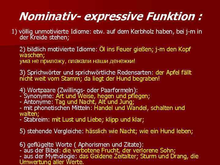  Nominativ- expressive Funktion : 1) völlig unmotivierte Idiome: etw. auf dem Kerbholz haben,