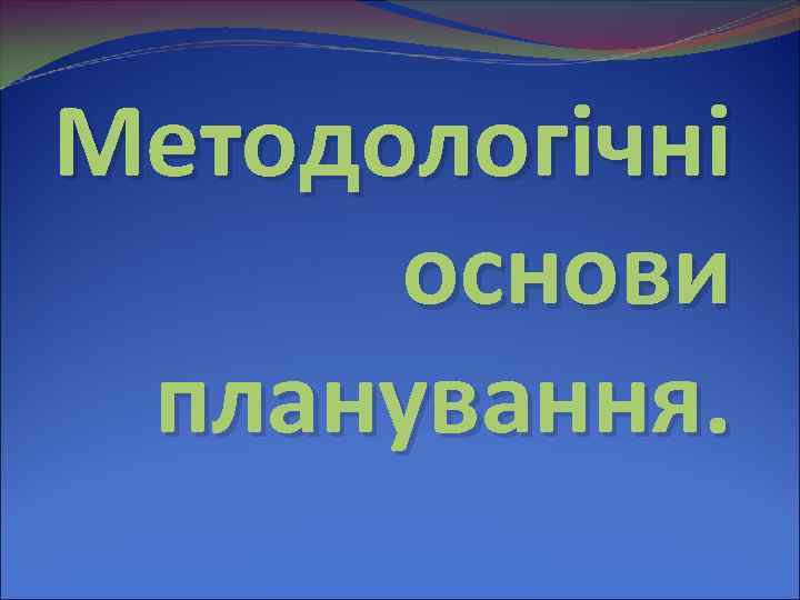 Методологічні  основи планування. 