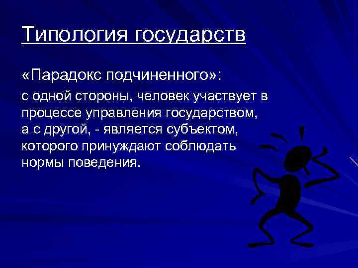 Типология государств «Парадокс подчиненного» : с одной стороны, человек участвует в процессе управления государством,