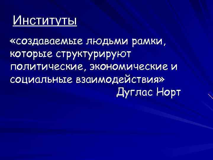 Институты «создаваемые людьми рамки, которые структурируют политические, экономические и социальные взаимодействия»   