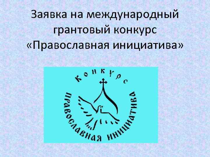 Заявка на международный грантовый конкурс «Православная инициатива» 