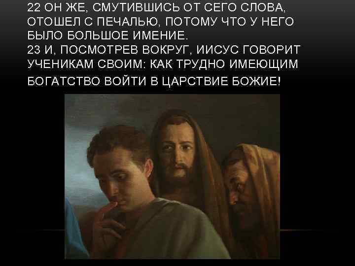 22 ОН ЖЕ, СМУТИВШИСЬ ОТ СЕГО СЛОВА, ОТОШЕЛ С ПЕЧАЛЬЮ, ПОТОМУ ЧТО У НЕГО