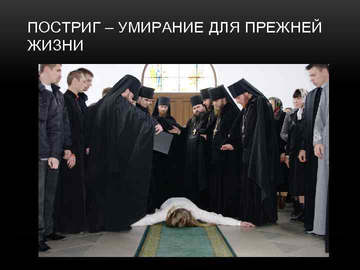 ПОСТРИГ – УМИРАНИЕ ДЛЯ ПРЕЖНЕЙ ЖИЗНИ 