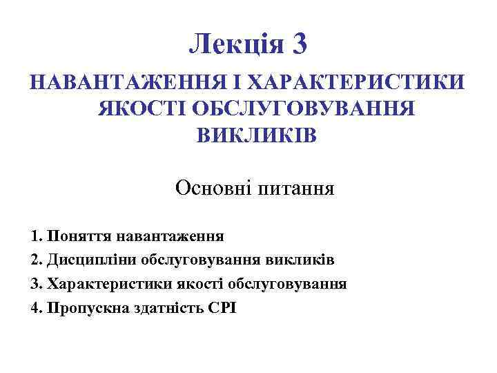     Лекція 3 НАВАНТАЖЕННЯ І ХАРАКТЕРИСТИКИ ЯКОСТІ ОБСЛУГОВУВАННЯ  ВИКЛИКІВ 