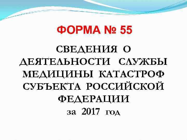  ФОРМА № 55 СВЕДЕНИЯ О ДЕЯТЕЛЬНОСТИ СЛУЖБЫ МЕДИЦИНЫ КАТАСТРОФ СУБЪЕКТА РОССИЙСКОЙ ФЕДЕРАЦИИ за