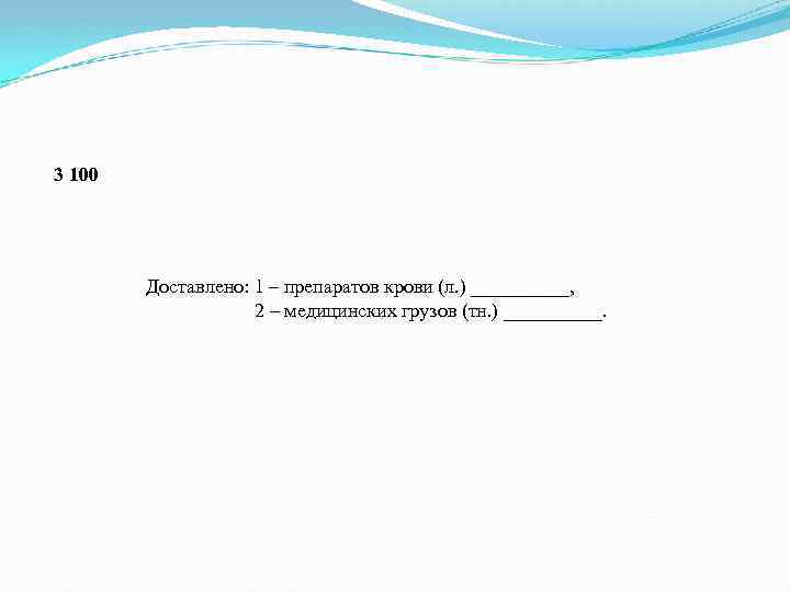 3 100 Доставлено: 1 – препаратов крови (л. ) _____, 2 – медицинских грузов