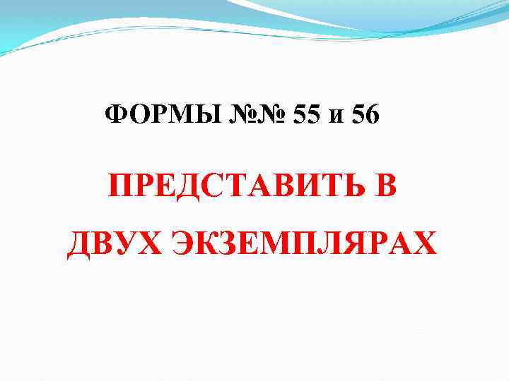  ФОРМЫ №№ 55 и 56 ПРЕДСТАВИТЬ В ДВУХ ЭКЗЕМПЛЯРАХ 
