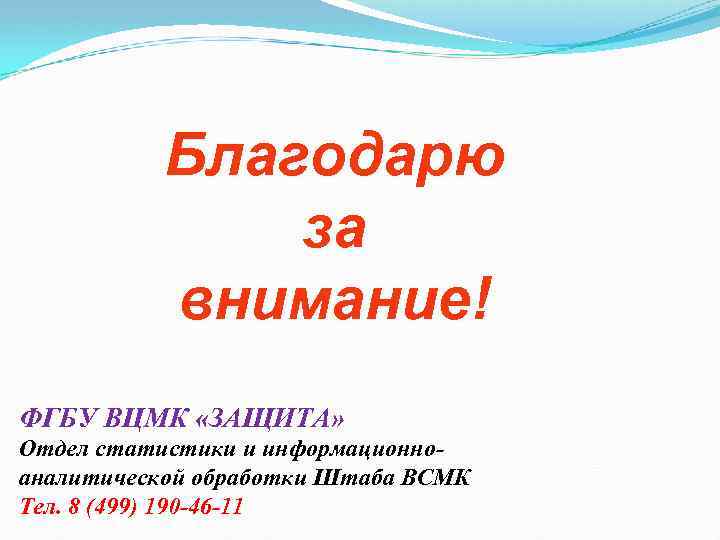  Благодарю за внимание! ФГБУ ВЦМК «ЗАЩИТА» Отдел статистики и информационно- аналитической обработки Штаба