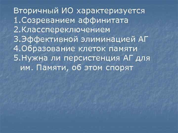 Вторичный ИО характеризуется 1. Созреванием аффинитата 2. Класспереключением 3. Эффективной элиминацией АГ 4. Образование
