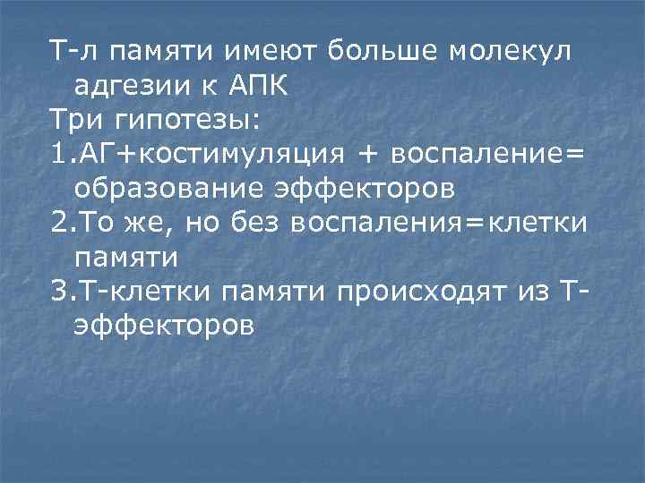 Т-л памяти имеют больше молекул адгезии к АПК Три гипотезы: 1. АГ+костимуляция + воспаление=