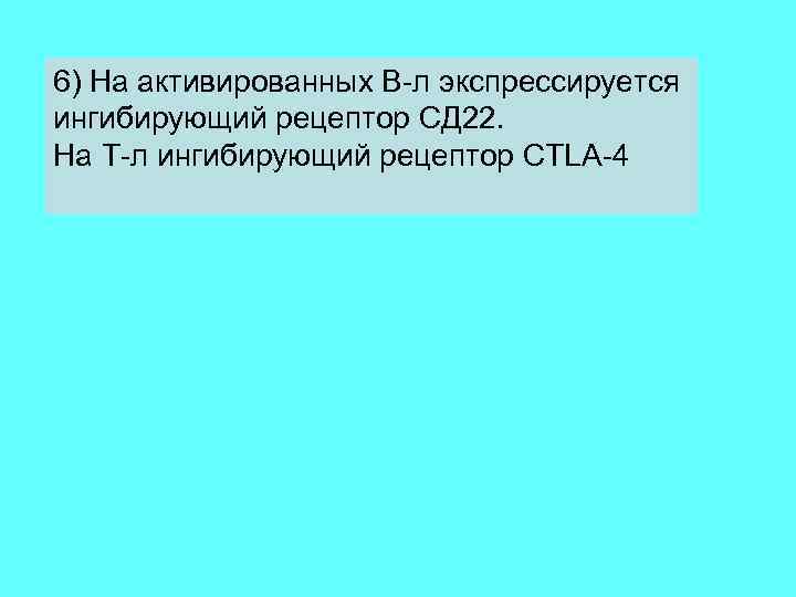 6) На активированных В-л экспрессируется ингибирующий рецептор СД 22. На Т-л ингибирующий рецептор CTLA-4