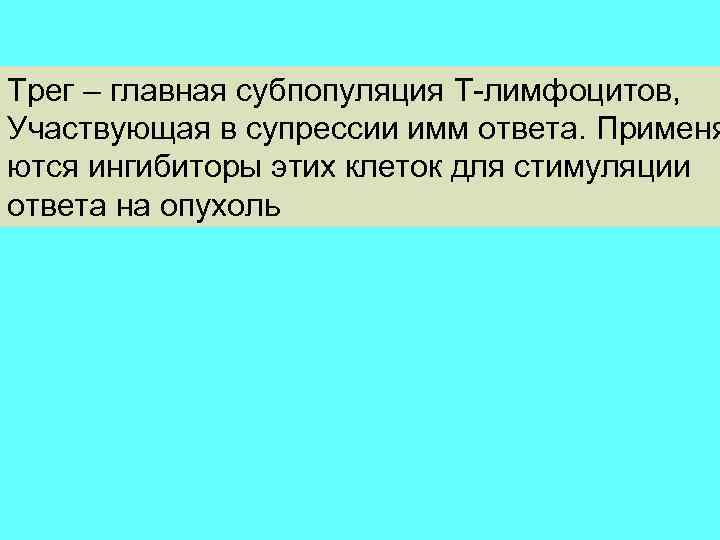 Трег – главная субпопуляция Т-лимфоцитов, Участвующая в супрессии имм ответа. Применя ются ингибиторы этих