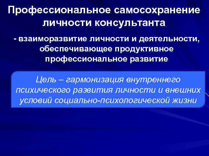 Профессиональное самосохранение личности консультанта - взаиморазвитие личности и деятельности, обеспечивающее продуктивное профессиональное развитие Цель