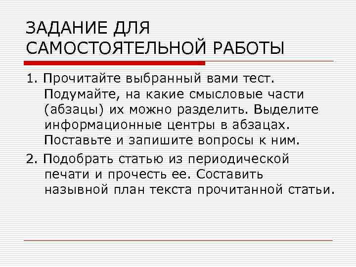 ЗАДАНИЕ ДЛЯ САМОСТОЯТЕЛЬНОЙ РАБОТЫ 1. Прочитайте выбранный вами тест. Подумайте, на какие смысловые части