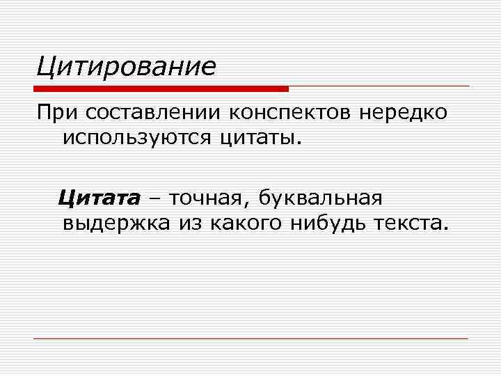 Цитирование При составлении конспектов нередко используются цитаты. Цитата – точная, буквальная выдержка из какого