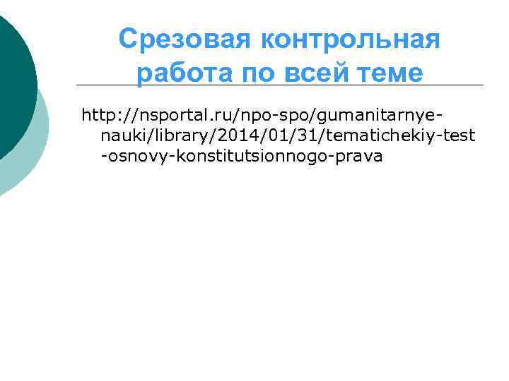 Срезовая контрольная работа по всей теме http: //nsportal. ru/npo-spo/gumanitarnyenauki/library/2014/01/31/tematichekiy-test -osnovy-konstitutsionnogo-prava 