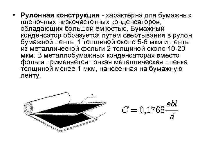  • Рулонная конструкция - характерна для бумажных пленочных низкочастотных конденсаторов, обладающих большой емкостью.