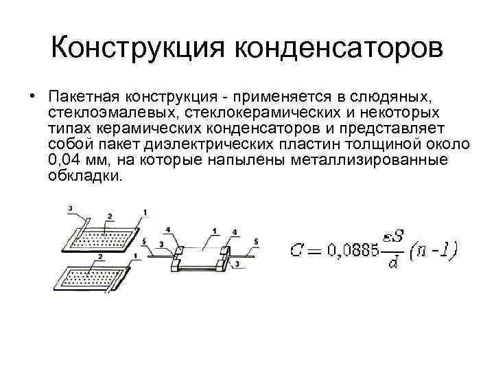 Конструкция конденсаторов • Пакетная конструкция - применяется в слюдяных, стеклоэмалевых, стеклокерамических и некоторых типах