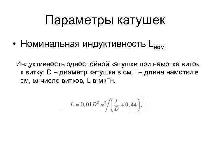 Параметры катушек • Номинальная индуктивность Lном Индуктивность однослойной катушки при намотке виток к витку: