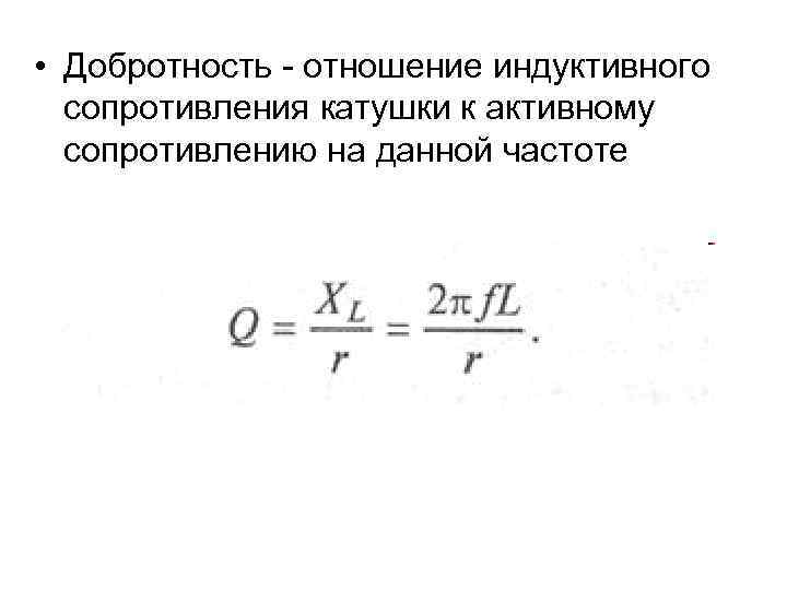  • Добротность - отношение индуктивного сопротивления катушки к активному сопротивлению на данной частоте