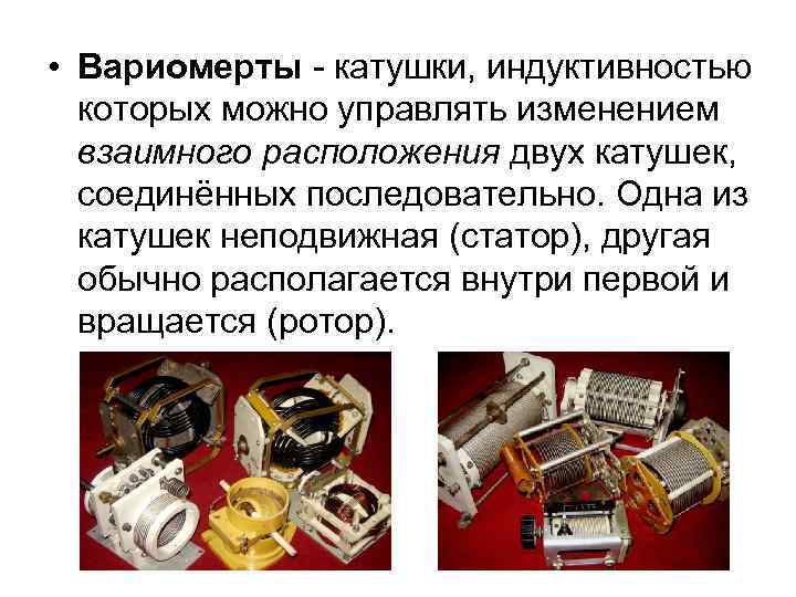  • Вариомерты - катушки, индуктивностью которых можно управлять изменением взаимного расположения двух катушек,