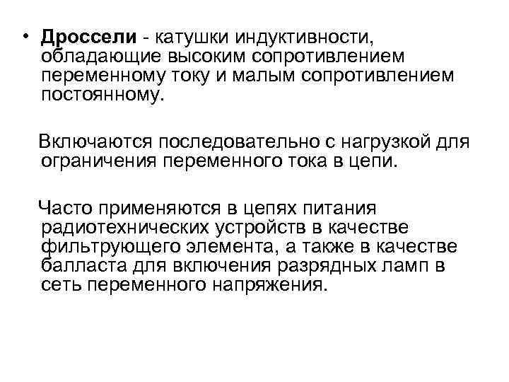  • Дроссели - катушки индуктивности, обладающие высоким сопротивлением переменному току и малым сопротивлением
