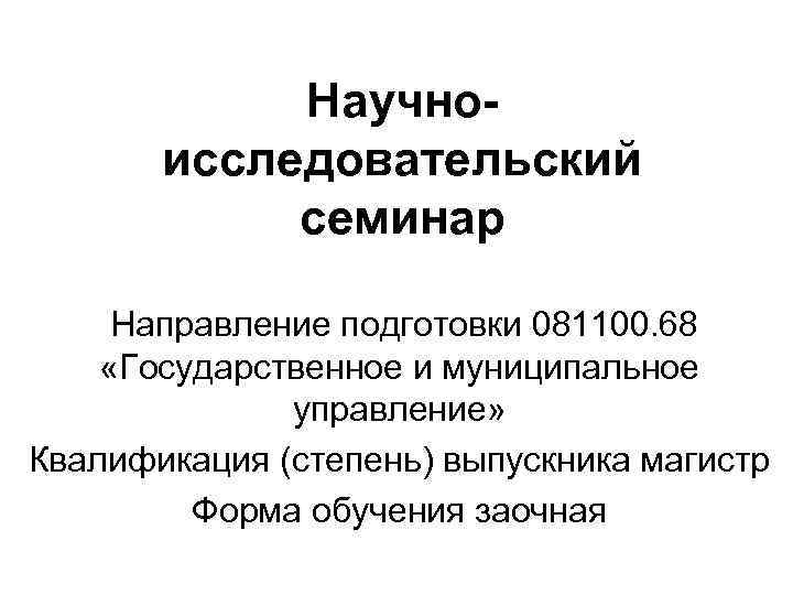 Научноисследовательский семинар Направление подготовки 081100. 68 «Государственное и муниципальное управление» Квалификация (степень) выпускника магистр