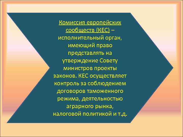 Комиссия европейских сообществ (КЕС) – исполнительный орган, имеющий право представлять на утверждение Совету министров