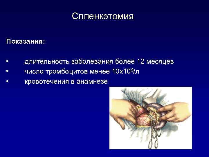 Спленкэтомия Показания: • • • длительность заболевания более 12 месяцев число тромбоцитов менее 10