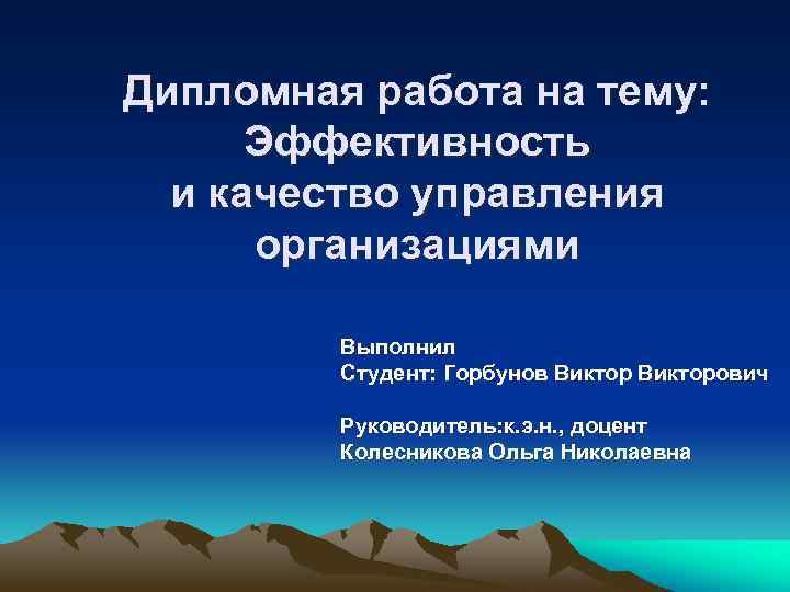 Дипломная работа на тему: Эффективность и качество управления организациями Выполнил Студент: Горбунов Викторович Руководитель: