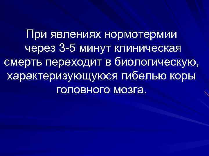 При явлениях нормотермии через 3 -5 минут клиническая смерть переходит в биологическую, характеризующуюся гибелью